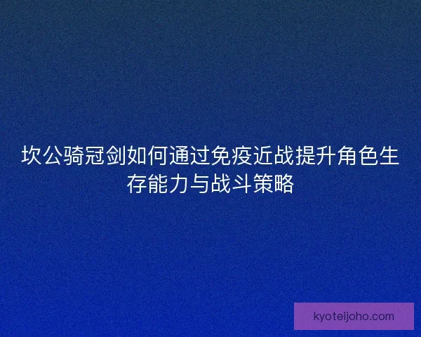 坎公骑冠剑如何通过免疫近战提升角色生存能力与战斗策略