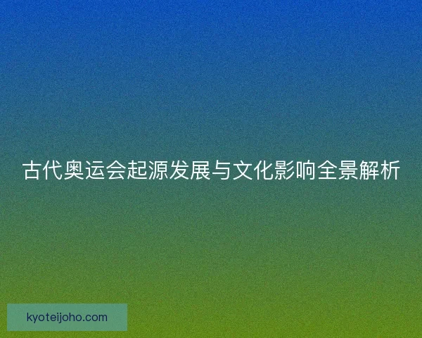 古代奥运会起源发展与文化影响全景解析