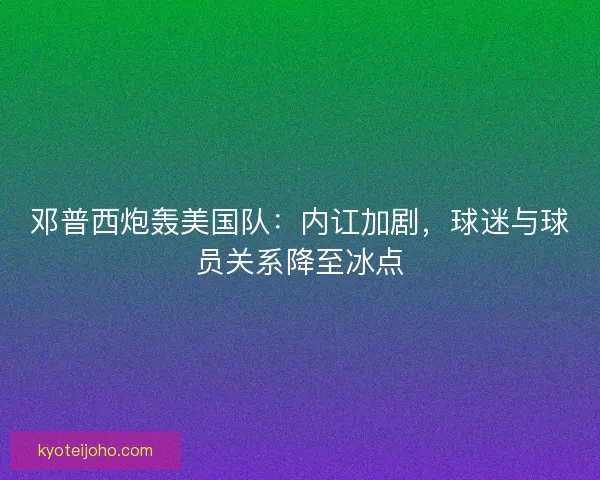 邓普西炮轰美国队：内讧加剧，球迷与球员关系降至冰点